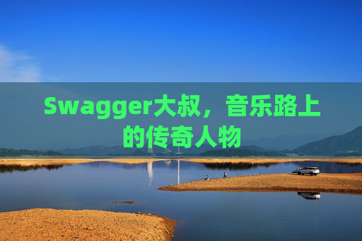 Swagger大叔，音乐路上的传奇人物