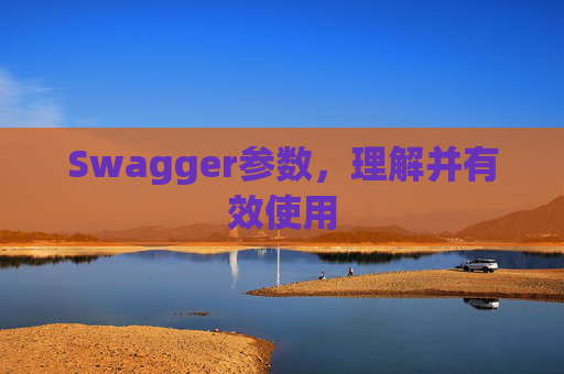 Swagger参数，理解并有效使用